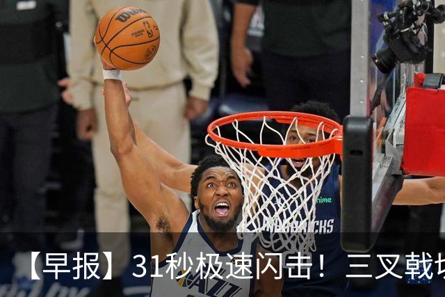 【早报】31秒极速闪击！三叉戟切尔西轻取富勒姆！