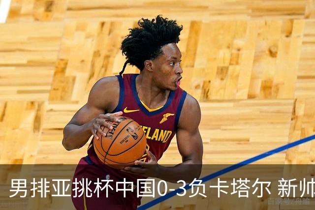 男排亚挑杯中国0-3负卡塔尔 新帅海宁首秀无缘4强