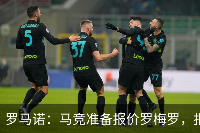 罗马诺：马竞准备报价罗梅罗，报价匹配国米4000万欧